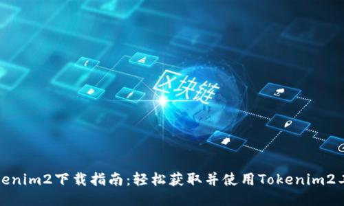 Tokenim2下载指南：轻松获取并使用Tokenim2工具