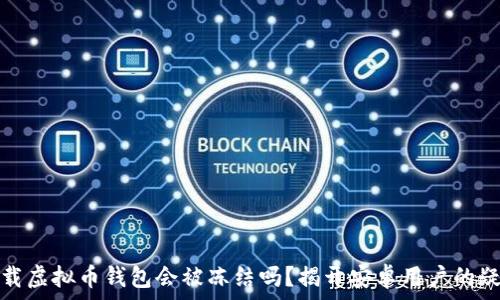   
下载虚拟币钱包会被冻结吗？揭开安卓用户的疑虑