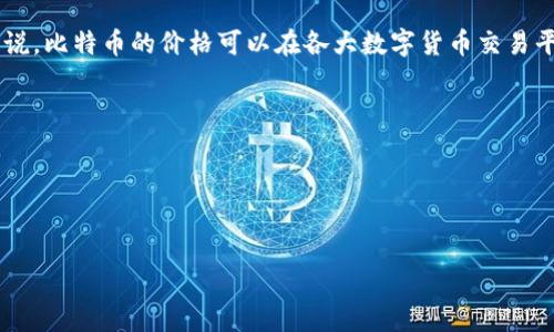 关于BTC（比特币）的价值，它是一个动态的数字货币，其价格会随着市场供需关系的变化而波动。一般来说，比特币的价格可以在各大数字货币交易平台（如Coinbase、Binance等）上实时查看。因此，BTC的具体价格会随时变动，很难给出一个固定的数值。

为了获取最新的比特币价格，您可以访问以下网站：
- CoinMarketCap
- CoinGecko
- 各大交易平台的网站（如Binance、Bitfinex等）

如果您有兴趣了解比特币的价格走势、影响因素或投资建议，请告诉我，我可以为您提供更多信息！