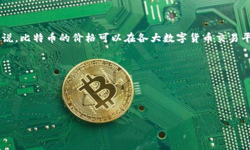 关于BTC（比特币）的价值，它是一个动态的数字货币，其价格会随着市场供需关系的变化而波动。一般来说，比特币的价格可以在各大数字货币交易平台（如Coinbase、Binance等）上实时查看。因此，BTC的具体价格会随时变动，很难给出一个固定的数值。

为了获取最新的比特币价格，您可以访问以下网站：
- CoinMarketCap
- CoinGecko
- 各大交易平台的网站（如Binance、Bitfinex等）

如果您有兴趣了解比特币的价格走势、影响因素或投资建议，请告诉我，我可以为您提供更多信息！