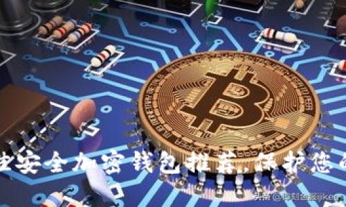 2023年最佳安全加密钱包推荐，保护您的数字资产！