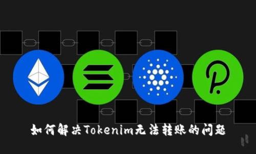 如何解决Tokenim无法转账的问题
