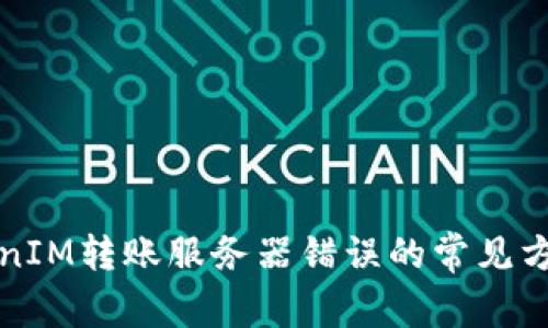 解决TokenIM转账服务器错误的常见方法和技巧