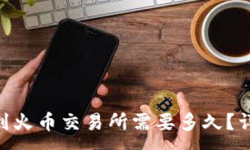 :
tokenim转到火币交易所需要多久？详解转账时间