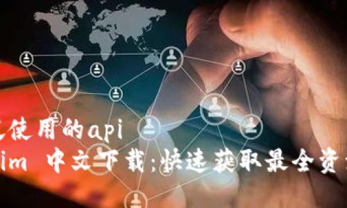被广泛使用的api  
Tokenim 中文下载：快速获取最全资源指南