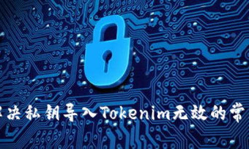 如何解决私钥导入Tokenim无效的常见问题