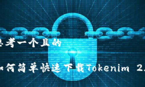 思考一个且的

如何简单快速下载Tokenim 2.0