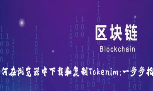 如何在浏览器中下载和复制Tokenim:一步步指南