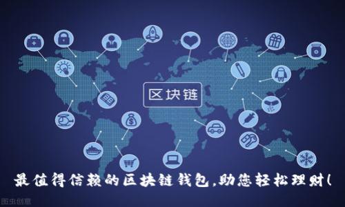 最值得信赖的区块链钱包,助您轻松理财!