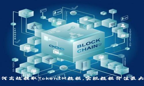 如何高效提取TokenIM数据，实现数据价值最大化