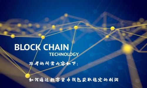 思考的所需内容如下:
如何通过数字货币钱包获取稳定的利润