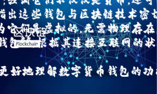 数字货币钱包通常具有一些别名，以下是一些常见的别名：

1. **加密钱包**：因为这些钱包主要用于存储和管理加密货币。
2. **数字资产钱包**：强调它们不仅仅是货币，还可以存储各种数字资产。
3. **区块链钱包**：指出这些钱包与区块链技术密切相关。
4. **虚拟钱包**：因为它们是虚拟的，无需物理存在。
5. **在线钱包/离线钱包**：根据其连接互联网的状态进行分类。

这些别名有助于用户更好地理解数字货币钱包的功能和特性。