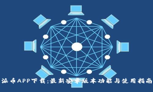 派币APP下载：最新安卓版本功能与使用指南