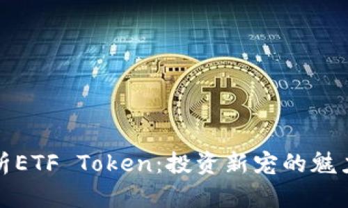 深度解析ETF Token：投资新宠的魅力与风险