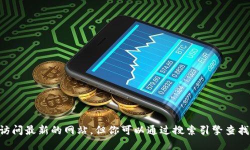 抱歉，无法提供实时的网页链接或访问最新的网站。但你可以通过搜索引擎查找“Tokenim 官网”来获取相关信息。
