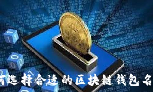   
如何选择合适的区块链钱包名称？