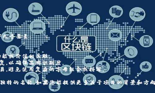 在填写tokenim名称时，通常需要考虑以下几个要素：

1. **简洁性**：名称应，便于记忆和传播。
2. **相关性**：确保名称与项目的主题、功能或价值相关联。
3. **唯一性**：避免与已有的项目名称重复，以确保品牌识别度。
4. **易读性**：名称的发音和书写应该容易，避免使用复杂的字母组合或拼写。

例如，您可以结合您的项目特色，创作一个独特的名称。如果您能提供更多关于项目的背景和方向信息，我可以帮助您想出一些具体的名称。