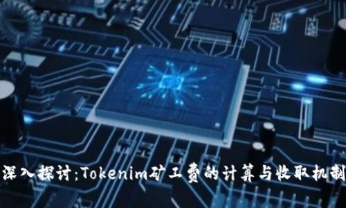 深入探讨：Tokenim矿工费的计算与收取机制