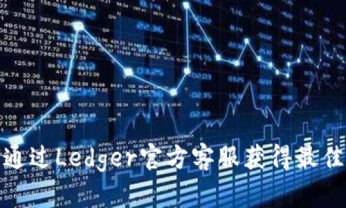如何通过Ledger官方客服获得最佳支持