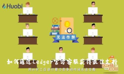 如何通过Ledger官方客服获得最佳支持