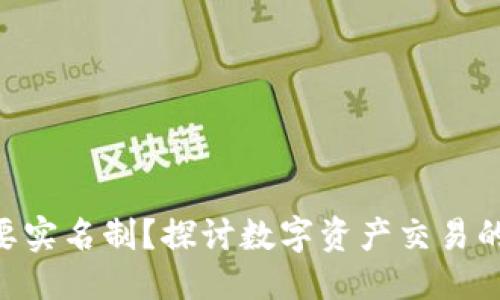 思考一个且的
Tokenim是否需要实名制?探讨数字资产交易的合规性与安全性