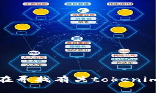 看起来您在提到“tokenim”，但您没有提供足够的背景信息。请问您希望我提供什么类型的信息？例如，您是在寻找有关tokenim的定义、用途、技术细节，还是具体的应用案例？请给我更多的具体指示，以便我为您提供准确的信息和帮助！