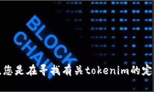 看起来您在提到“tokenim”，但您没有提供足够的背景信息。请问您希望我提供什么类型的信息？例如，您是在寻找有关tokenim的定义、用途、技术细节，还是具体的应用案例？请给我更多的具体指示，以便我为您提供准确的信息和帮助！