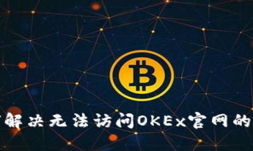 如何解决无法访问OKEx官网的问题