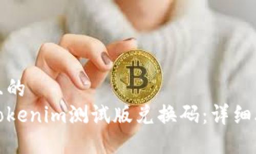思考一个且的  
如何获取Tokenim测试版兑换码：详细攻略与技巧