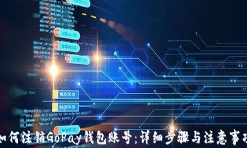 
如何注销GoPay钱包账号：详细步骤与注意事项