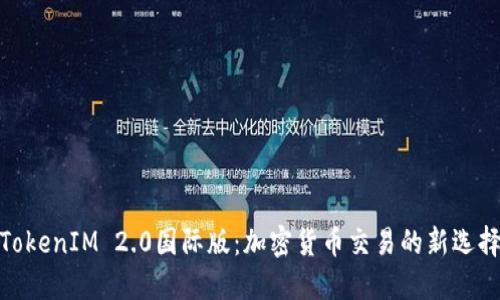 TokenIM 2.0国际版:加密货币交易的新选择