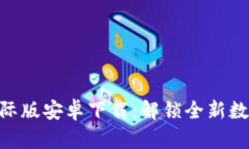 Tokenim 2.0国际版安卓下载:解锁全新数字资产管理体验