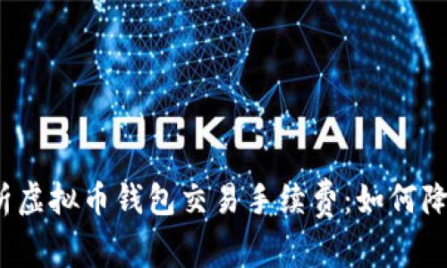 全面解析虚拟币钱包交易手续费:如何降低成本?