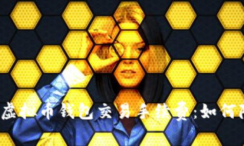 全面解析虚拟币钱包交易手续费:如何降低成本?