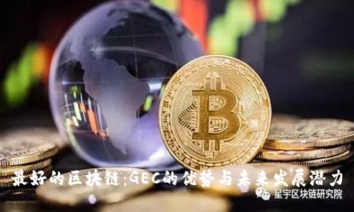 最好的区块链:GEC的优势与未来发展潜力