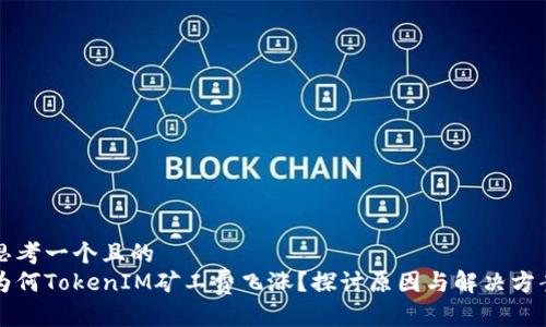 思考一个且的  
为何TokenIM矿工费飞涨？探讨原因与解决方案