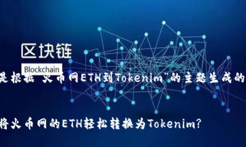 以下是根据“火币网ETH到Tokenim”的主题生成的内容：


如何将火币网的ETH轻松转换为Tokenim?