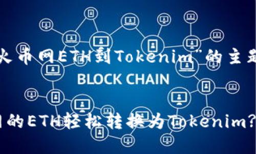 以下是根据“火币网ETH到Tokenim”的主题生成的内容：


如何将火币网的ETH轻松转换为Tokenim?