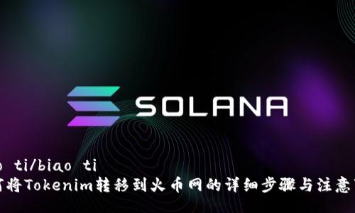 biao ti/biao ti  
如何将Tokenim转移到火币网的详细步骤与注意事项