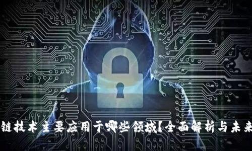区块链技术主要应用于哪些领域？全面解析与未来展望