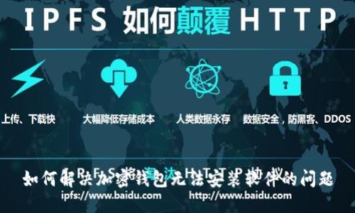 如何解决加密钱包无法安装软件的问题