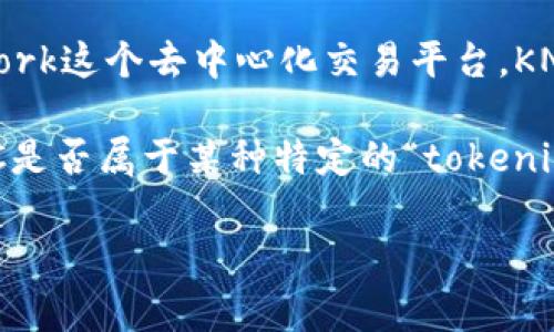 KNC（Kyber Network Crystal）是以太坊区块链上的一种代币，主要用于Kyber Network这个去中心化交易平台。KNC代币的主要用途包括支付交易手续费、参与平台的治理以及作为流动性提供者的奖励。

不过，关于“tokenim”，这个词并没有明确的定义或广泛接受的概念。如果你是在询问KNC是否属于某种特定的“tokenim”项目或分类，建议提供更多上下文或信息，以便更好地回答你的问题。

如果你有更多具体的问题或需要进一步的信息，请告诉我！