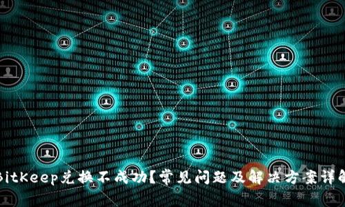 BitKeep兑换不成功?常见问题及解决方案详解