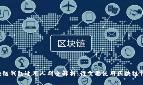 区块链钱包适用人群全解析：谁需要使用区块链钱包？