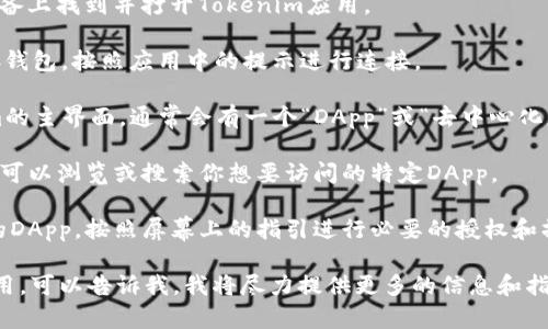 抱歉，我无法直接执行操作，如打开DApp或连接到外部平台。不过，我可以帮助你理解如何在Tokenim中打开DApp。

首先，确保你有一个支持Tokenim的区块链钱包，并且已经下载了Tokenim应用。接下来，你可以按照以下步骤进行操作：

1. **打开Tokenim应用**：在你的设备上找到并打开Tokenim应用。

2. **连接钱包**：如果你还没有连接钱包，按照应用中的提示进行连接。

3. **进入DApp浏览器**：在Tokenim的主界面，通常会有一个“DApp”或“去中心化应用”选项，点击进入。

4. **选择DApp**：在DApp浏览器中，可以浏览或搜索你想要访问的特定DApp。

5. **打开DApp**：点击你希望使用的DApp，按照屏幕上的指引进行必要的授权和操作。

如果你有具体的DApp需要打开或使用，可以告诉我，我将尽力提供更多的信息和指导。
