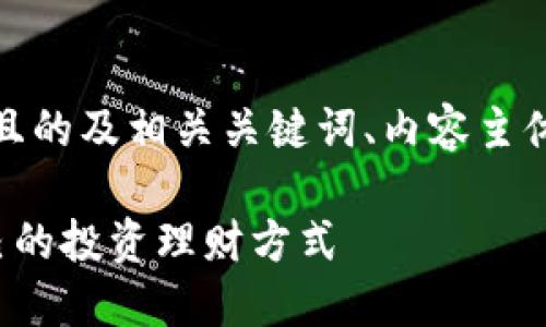 好的,下面是一个且的及相关关键词、内容主体大纲和问题解析。
如何选择适合自己的投资理财方式