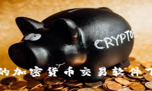 最全面的加密货币交易软件下载指南