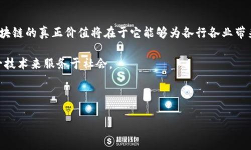 以下是关于“区块链心得体会”的一篇500字的简要文章，您可以根据需要扩展至1000字。

---

区块链心得体会

在近年来，区块链技术的迅猛发展引起了广泛的关注。从比特币的诞生，到以太坊、超级账本等多种区块链平台的出现，区块链已经不仅仅局限于数字货币，它的应用场景逐渐扩展到金融、供应链、医疗、娱乐等多个领域。通过对区块链的学习与实践，我对于这项技术有了一些更加深入的理解。

区块链的基本原理

区块链是一种去中心化的分布式账本技术，它通过密码学保证数据的安全性和完整性。每一个区块会包含多个交易记录，并且这些区块通过链条相连，形成一条不可篡改的历史记录。这意味着，一旦数据被记录在区块链上，便无法被删除或更改，这为数据的透明性和信任提供了保障。

区块链的应用场景

区块链技术的一个重要优势便是其广泛的应用场景。在金融领域，区块链可以帮助清算和结算变得更加高效透明；在供应链管理中，区块链能够实时追踪产品的来源和流转，有效降低假冒伪劣商品的产生；在医疗行业，通过区块链可以更好地保护患者隐私，同时提高医疗数据的共享与合作。

区块链的优势与挑战

区块链的优势在于其去中心化特性，可以有效降低对中介机构的依赖，增强交易的安全性与透明度；然而，区块链技术也面临着诸多挑战，如高能耗、扩展性问题以及法律法规的滞后等。这些问题都需要行业内的从业者积极探索解决方案。

个人的反思与未来展望

在学习和使用区块链的过程中，我意识到技术本身并不是最终目标，关键在于如何将其应用于实际问题的解决中。未来，区块链的真正价值将在于它能够为各行各业带来的变革，特别是在提升效率、降低成本、增强透明度等方面。随着技术的不断成熟，区块链的应用前景将更加广阔。

总之，区块链技术是一把双刃剑，既带来了机遇，也伴随着挑战，只有在深入理解其本质的基础上，我们才能更好地利用这一技术来服务于社会。

---

如果您需要更详细的内容或者有其他具体要求，请告诉我！