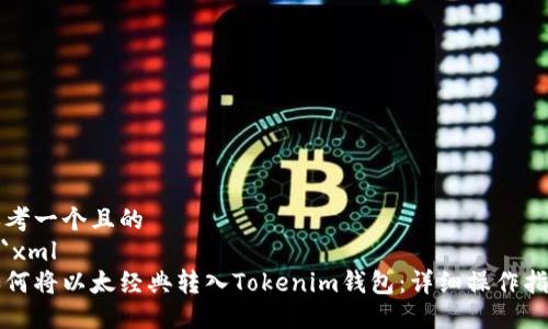 思考一个且的
```xml
如何将以太经典转入Tokenim钱包：详细操作指南
