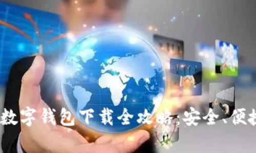 2023年主流数字钱包下载全攻略：安全、便捷与高效并存